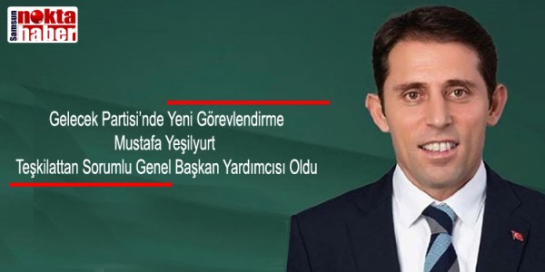 Gelecek Partisi’nde Yeni Görevlendirme Mustafa Yeşilyurt Teşkilattan Sorumlu Genel Başkan Yardımcısı Oldu